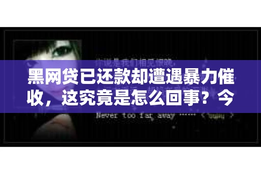 黑网贷已还款却遭遇暴力催收，这究竟是怎么回事？今天，我们就来聊聊这个让人头疼的话题。