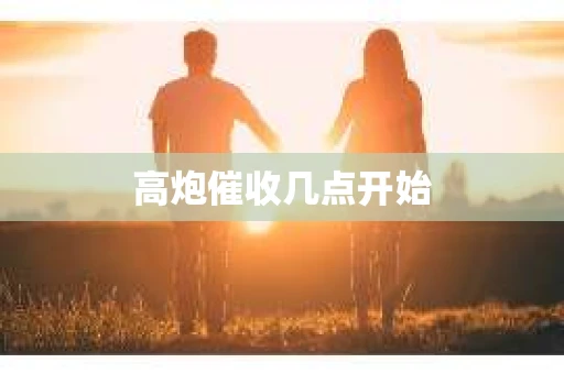 高炮催收几点开始