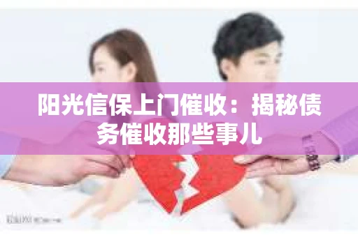 阳光信保上门催收：揭秘债务催收那些事儿