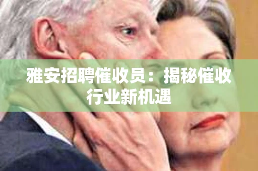 雅安招聘催收员：揭秘催收行业新机遇