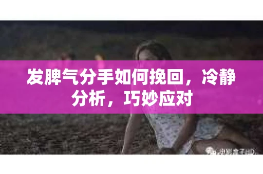 发脾气分手如何挽回，冷静分析，巧妙应对