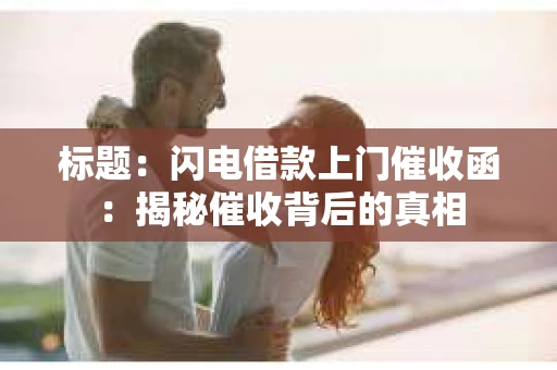 标题：闪电借款上门催收函：揭秘催收背后的真相