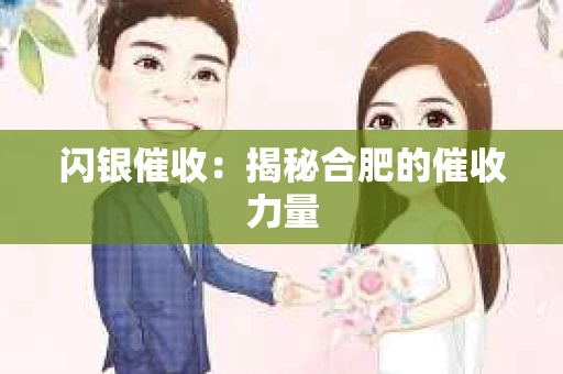 闪银催收：揭秘合肥的催收力量