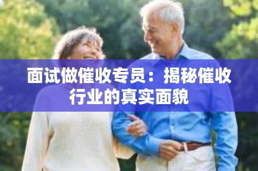 面试做催收专员：揭秘催收行业的真实面貌