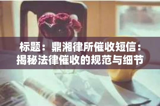 标题：鼎湘律所催收短信：揭秘法律催收的规范与细节