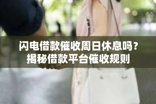 闪电借款催收周日休息吗？揭秘借款平台催收规则