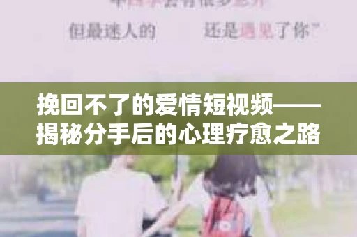 挽回不了的爱情短视频——揭秘分手后的心理疗愈之路