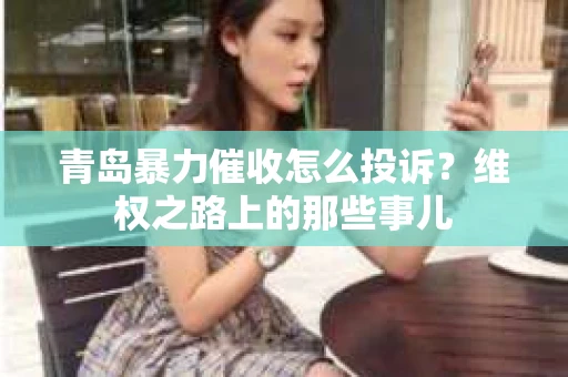 青岛暴力催收怎么投诉？维权之路上的那些事儿