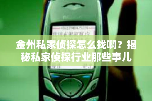金州私家侦探怎么找啊？揭秘私家侦探行业那些事儿