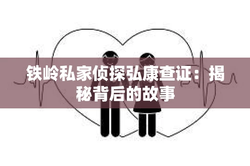 铁岭私家侦探弘康查证：揭秘背后的故事