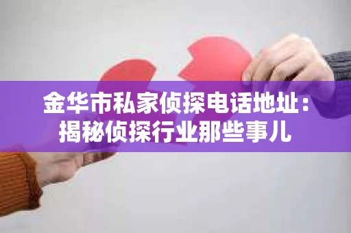 金华市私家侦探电话地址：揭秘侦探行业那些事儿