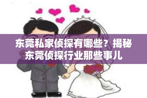 东莞私家侦探有哪些？揭秘东莞侦探行业那些事儿