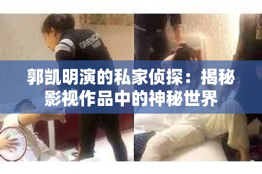 郭凯明演的私家侦探：揭秘影视作品中的神秘世界
