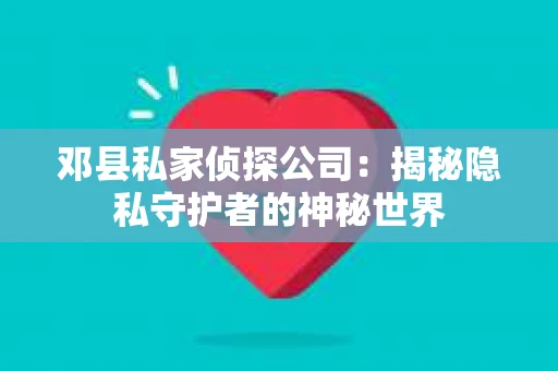 邓县私家侦探公司：揭秘隐私守护者的神秘世界