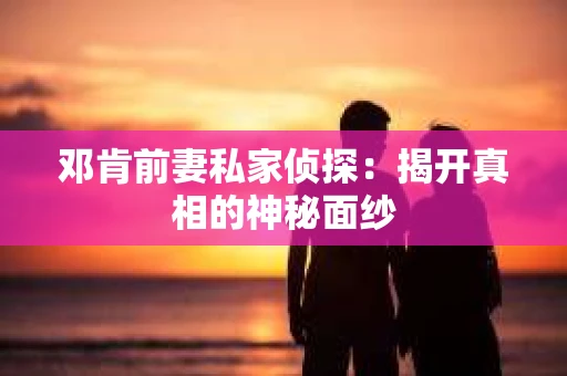 邓肯前妻私家侦探：揭开真相的神秘面纱