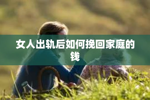 女人出轨后如何挽回家庭的钱