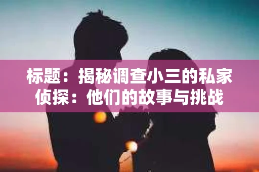 标题：揭秘调查小三的私家侦探：他们的故事与挑战