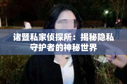 诸暨私家侦探所：揭秘隐私守护者的神秘世界