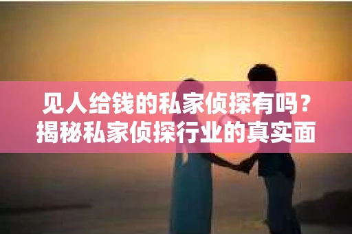见人给钱的私家侦探有吗？揭秘私家侦探行业的真实面貌