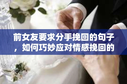 前女友要求分手挽回的句子，如何巧妙应对情感挽回的挑战