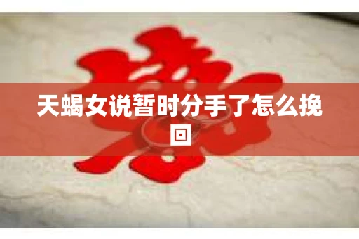 天蝎女说暂时分手了怎么挽回