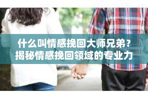 什么叫情感挽回大师兄弟？揭秘情感挽回领域的专业力量