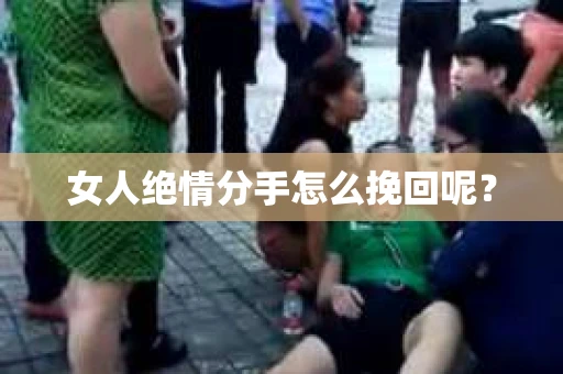 女人绝情分手怎么挽回呢？
