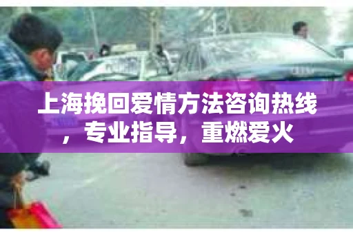 上海挽回爱情方法咨询热线，专业指导，重燃爱火