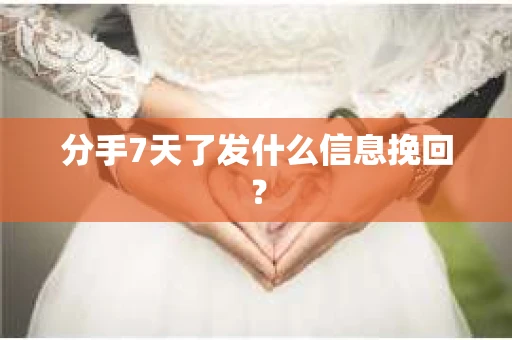 分手7天了发什么信息挽回？