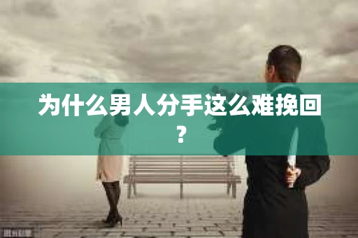 为什么男人分手这么难挽回？