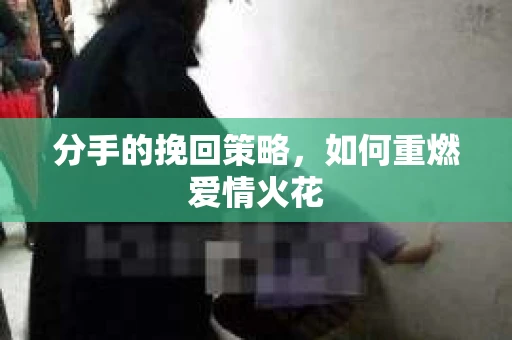 分手的挽回策略，如何重燃爱情火花