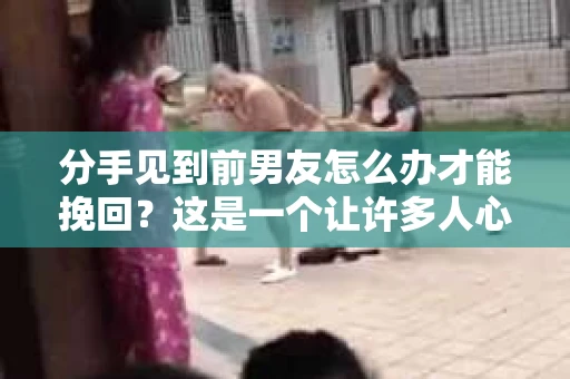分手见到前男友怎么办才能挽回？这是一个让许多人心生困扰的问题。在情感的世界里，每一次的分手都可能带来痛苦和迷茫。但别担心，本文将为你提供一些建议，帮助你巧妙应对这一局面，甚至有可能挽回前男友的心