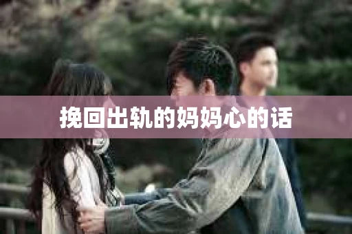 挽回出轨的妈妈心的话