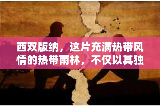 西双版纳，这片充满热带风情的热带雨林，不仅以其独特的自然景观吸引着游客，也因其独特的地理位置和人文环境，成为了许多人寻求专业帮助的地方。其中，私家侦探这一职业，在这里也有着它独特的存在。那么，西双版纳正规私家侦探是怎样的？他们能为人们提供哪些服务？今天，我就来和大家聊聊这个话题。