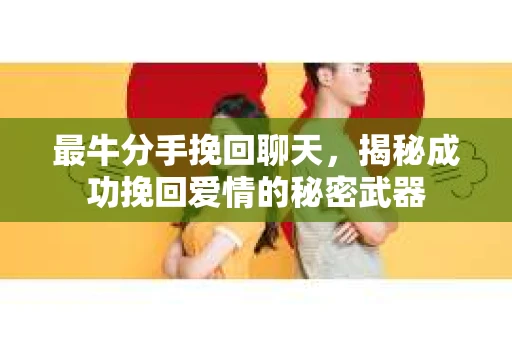 最牛分手挽回聊天，揭秘成功挽回爱情的秘密武器