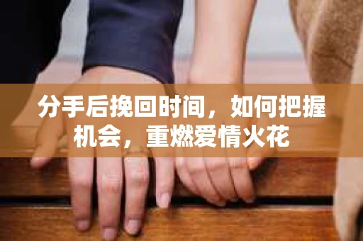 分手后挽回时间，如何把握机会，重燃爱情火花