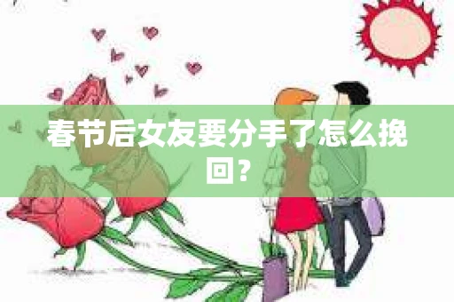 春节后女友要分手了怎么挽回？
