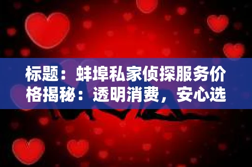 标题：蚌埠私家侦探服务价格揭秘：透明消费，安心选择