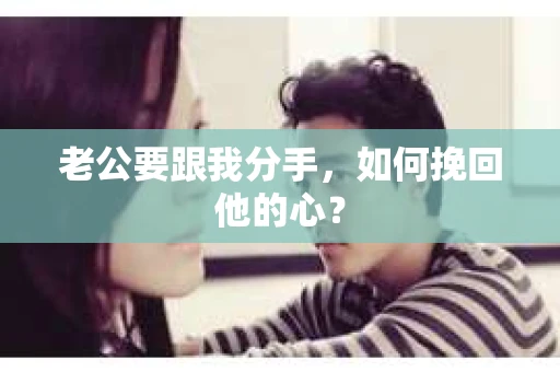老公要跟我分手，如何挽回他的心？