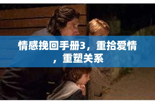 情感挽回手册3，重拾爱情，重塑关系