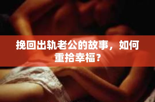 挽回出轨老公的故事，如何重拾幸福？