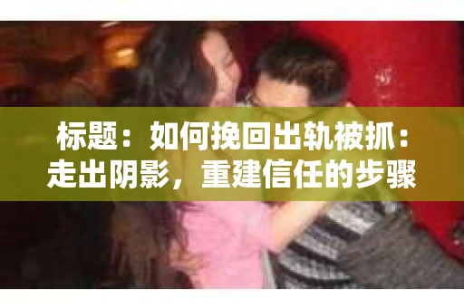 标题：如何挽回出轨被抓：走出阴影，重建信任的步骤