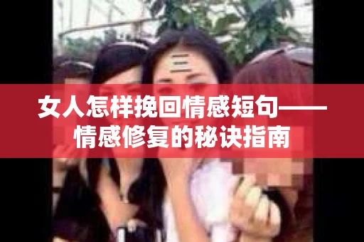 女人怎样挽回情感短句——情感修复的秘诀指南