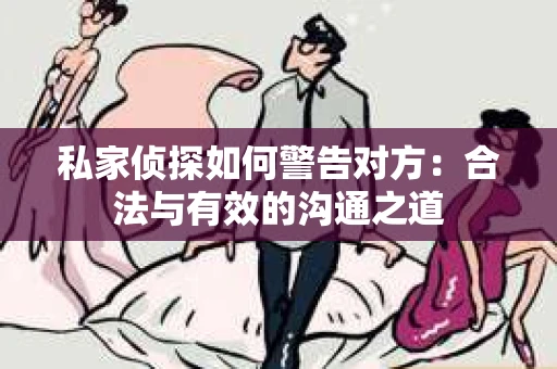 私家侦探如何警告对方：合法与有效的沟通之道