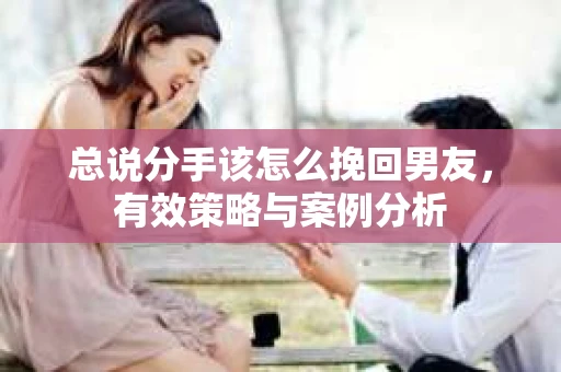 总说分手该怎么挽回男友，有效策略与案例分析