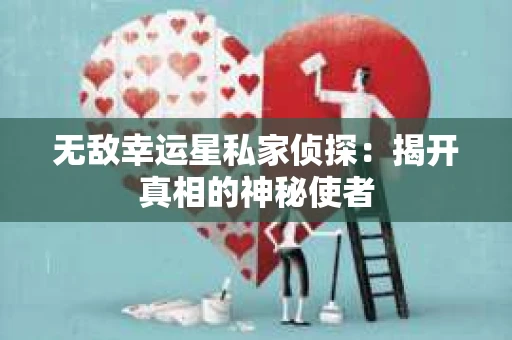 无敌幸运星私家侦探：揭开真相的神秘使者