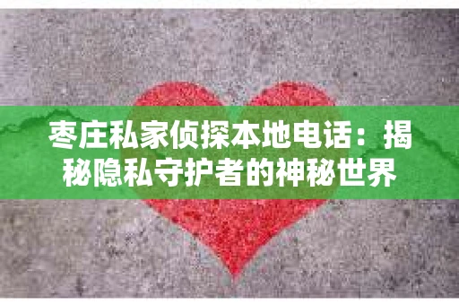 枣庄私家侦探本地电话：揭秘隐私守护者的神秘世界