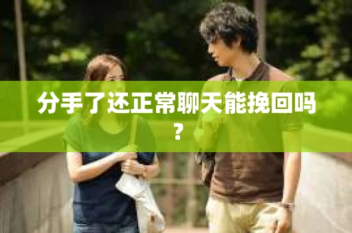 分手了还正常聊天能挽回吗？