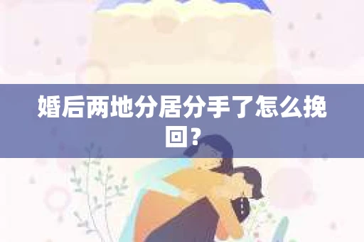 婚后两地分居分手了怎么挽回？