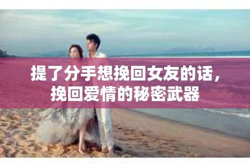 提了分手想挽回女友的话，挽回爱情的秘密武器